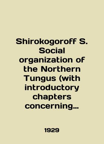 Shirokogoroff S. Social organization of the Northern Tungus (with introductory chapters concerning geographical distribution and history of this groups)./Shirokogoroff S. Social organization of the Northern Tungus (with introductory chapters concerning geographic distribution and history of this groups). In English (ask us if in doubt) - landofmagazines.com