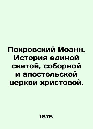 Pokrovskiy Ioann. Istoriya edinoy svyatoy, sobornoy i apostolskoy tserkvi khristovoy./The Protection of John. History of the One Holy, Conciliar, and Apostolic Church of Christ. In Russian (ask us if in doubt) - landofmagazines.com