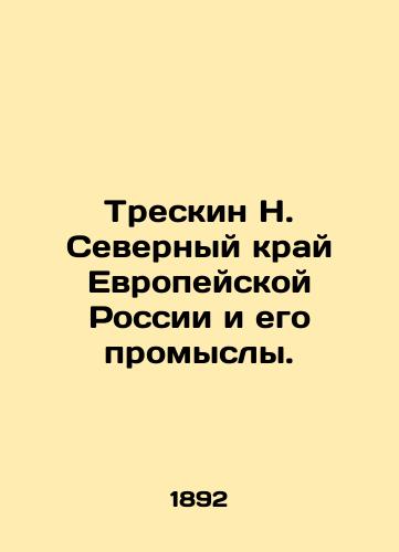 Treskin N. Severnyy kray Evropeyskoy Rossii i ego promysly./Treskin N. Northern Region of European Russia and its Fisheries. In Russian (ask us if in doubt). - landofmagazines.com