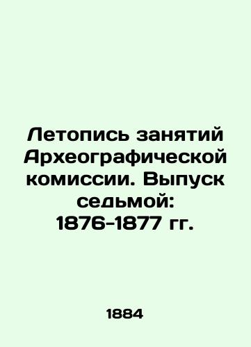 Letopis zanyatiy Arkheograficheskoy komissii. Vypusk sedmoy: 1876-1877 gg./Chronicle of the Archaeological Commissions Occupations. Issue 7: 1876-1877. In Russian (ask us if in doubt). - landofmagazines.com