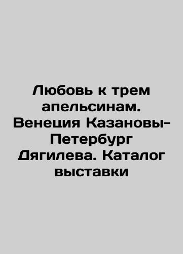 Lyubov k trem apelsinam. Venetsiya Kazanovy-Peterburg Dyagileva. Katalog vystavki/Love for Three Oranges. Diaghilevs Venice Casanova-Petersburg. Exhibition catalogue In Russian (ask us if in doubt). - landofmagazines.com