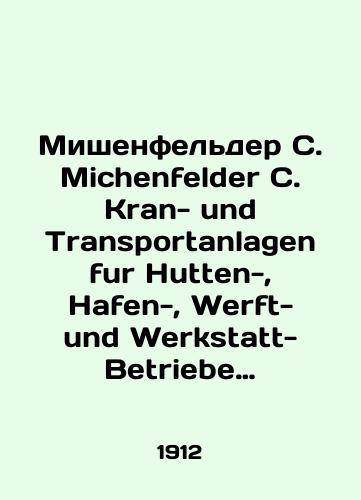 Mishenfelder S. Michenfelder C. Kran- und Transportanlagen fur Hutten-, Hafen-, Werft- und Werkstatt-Betriebe: unter besonderer Berucksichtigung ihrer Wirtschaftlichkeit. Krany i transportnye sistemy dlya kottedzhey, portov, verfey i masterskikh khozyaystv: s osobym uchetom ikh ekonomicheskoy/Mieschenfelder C. Kran- und Transportanlagen fur Hutten-, Hafen-, Werft- und Werkstatt-Betriebe: unter besonderer Berucksichtigung ihrer Wirtschaftlichkeit. Cranes and transport systems for cottages, ports, shipyards and workshops: with particular reference to their economic value In German (ask us if in doubt) - landofmagazines.com