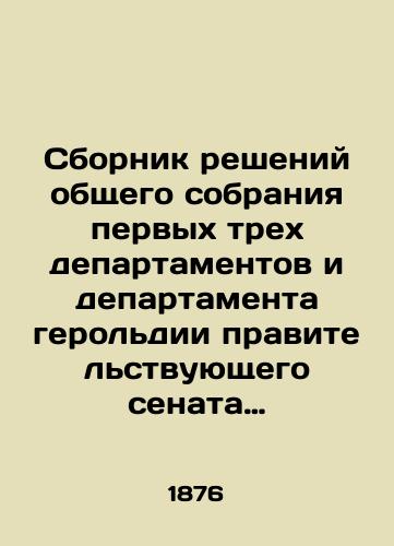 Sbornik resheniy obshchego sobraniya pervykh trekh departamentov i departamenta gerol'dii pravitel'stvuyushchego senata za poslednee (1864-1875 gg.) odinnadtsatiletie. Tom vtoroy. Resheniya za 1867 i 1868 gody./Compilation of Decisions of the General Assembly of the First Three Departments and the Department of Heraldry of the Governing Senate for the Last Eleven Years (1864-1875). Volume Two. Decisions for 1867 and 1868. In Russian (ask us if in doubt). - landofmagazines.com