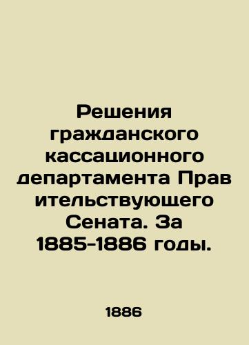 Resheniya grazhdanskogo kassatsionnogo departamenta Pravitel'stvuyushchego Senata. Za 1885-1886 gody./Decisions of the Civil Cassation Department of the Government Senate. 1885-1886. In Russian (ask us if in doubt). - landofmagazines.com