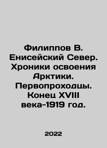 Filippov V. Eniseyskiy Sever. Khroniki osvoeniya Arktiki. Pervoprokhodtsy. Konets XVIII veka-1919 god./Filippov V. Yenisei North. Chronicles of Arctic Exploration. Pioneers. Late 18th century-1919. In Russian (ask us if in doubt) - landofmagazines.com