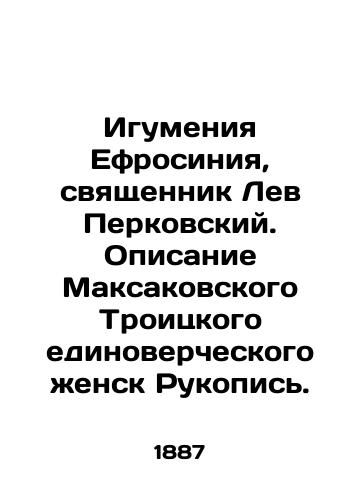 Igumeniya Efrosiniya, svyashchennik Lev Perkovskiy. Opisanie Maksakovskogo Troitskogo edinovercheskogo zhensk Rukopis./Abbot Ephrosyne, priest Lev Perkovsky. Description of Maksakovs Trinity Womens Manuscript. In Russian (ask us if in doubt). - landofmagazines.com