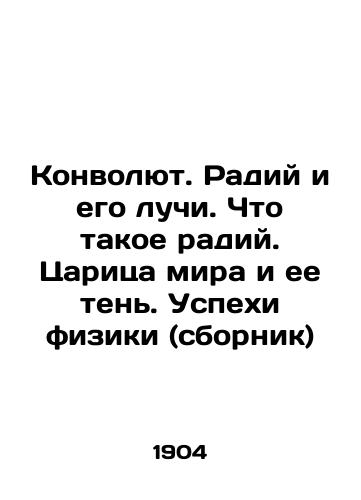 Konvolyut. Radiy i ego luchi. Chto takoe radiy. Tsaritsa mira i ee ten. Uspekhi fiziki (sbornik)/Convolute. Radium and its rays. What is radium. Queen of the world and her shadow. Successes of physics (compilation) In Russian (ask us if in doubt) - landofmagazines.com