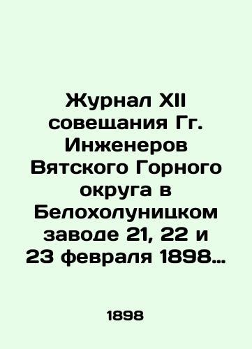 Zhurnal XII soveshchaniya Gg. Inzhenerov Vyatskogo Gornogo okruga v Belokholunitskom zavode 21, 22 i 23 fevralya 1898 goda, s prilozheniem k nemu./Journal of the XII Conference of Engineers of the Vyatsky Mining District at Beloholunitsky Zavod on February 21, 22 and 23, 1898, with its appendix. In Russian (ask us if in doubt). - landofmagazines.com