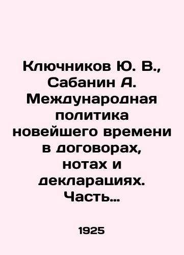 Klyuchnikov Yu. V., Sabanin A.  Mezhdunarodnaya politika noveyshego vremeni v dogovorakh, notakh i deklaratsiyakh. Chast 1. Ot Frantsuzskoy revolyutsii do imperialisticheskoy voyny (1790-iyun 1914)./Klyuchnikov Yu. V., Sabanin A. International politics of modern times in treaties, notes and declarations. Part 1. From the French Revolution to the imperialist war (1790-June 1914). In Russian (ask us if in doubt) - landofmagazines.com