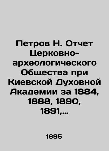 Petrov N. Otchet Tserkovno-arkheologicheskogo Obshchestva pri Kievskoy Dukhovnoy Akademii za 1884, 1888, 1890, 1891, 1894 gody. 5 vypuskov./Petrov N. Report of the Church and Archaeological Society at the Kyiv Theological Academy for 1884, 1888, 1890, 1891, 1894. 5 issues. In Russian (ask us if in doubt) - landofmagazines.com