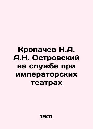 Kropachev N.A. A.N. Ostrovskiy na sluzhbe pri imperatorskikh teatrakh/Kropachev N.A. Ostrovsky in service at imperial theatres In Russian (ask us if in doubt) - landofmagazines.com