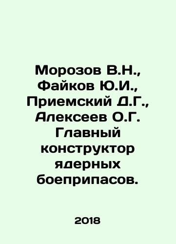 Morozov V.N., Faykov Yu.I., Priemskiy D.G., Alekseev O.G. Glavnyy konstruktor yadernykh boepripasov./Morozov V.N., Faykov Yu.I., Adyemsky D.G., Alekseev O.G. Chief Designer of Nuclear Munitions. In Russian (ask us if in doubt) - landofmagazines.com