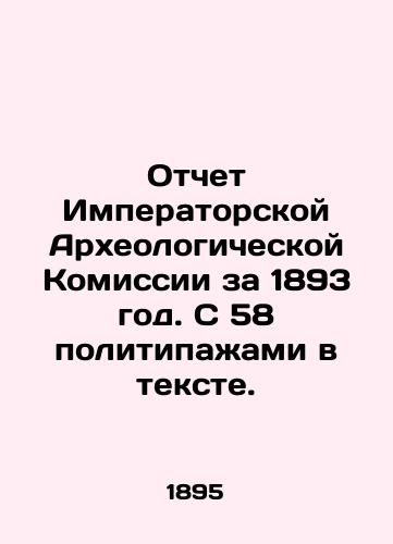 Otchet Imperatorskoy Arkheologicheskoy Komissii za 1893 god. S 58 politipazhami v tekste./Report of the Imperial Archaeological Commission for 1893. With 58 politikas in the text. In Russian (ask us if in doubt) - landofmagazines.com