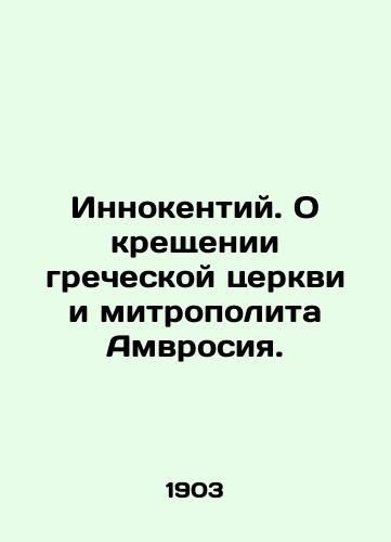 Innokentiy. O kreshchenii grecheskoy tserkvi i mitropolita Amvrosiya./Innocent. On the baptism of the Greek Church and Metropolitan Ambrose. In Russian (ask us if in doubt) - landofmagazines.com