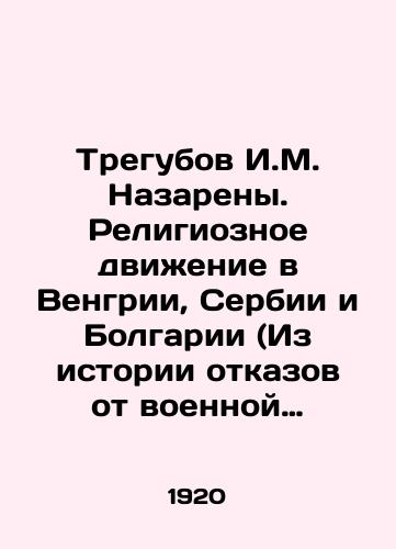 Tregubov I.M. Nazareny. Religioznoe dvizhenie v Vengrii, Serbii i Bolgarii (Iz istorii otkazov ot voennoy sluzhby)/I.M. Nazarene Tregubov. Religious Movement in Hungary, Serbia, and Bulgaria (From the History of Conscientious Objections) In Russian (ask us if in doubt). - landofmagazines.com