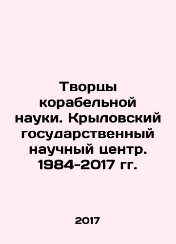 Tvortsy korabelnoy nauki. Krylovskiy gosudarstvennyy nauchnyy tsentr. 1984-2017 gg./Creators of Ship Science. Krylov State Scientific Center. 1984-2017. In Russian (ask us if in doubt) - landofmagazines.com