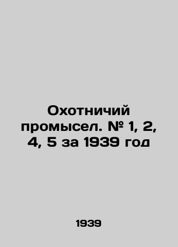 Okhotnichiy promysel. # 1, 2, 4, 5 za 1939 god/Hunting. # 1, 2, 4, 5 for 1939 In Russian (ask us if in doubt). - landofmagazines.com