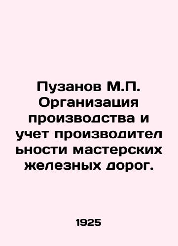 Puzanov M.P. Organizatsiya proizvodstva i uchet proizvoditelnosti masterskikh zheleznykh dorog./Puzanov M.P. Organization of production and accounting of productivity of railway workshops. In Russian (ask us if in doubt) - landofmagazines.com