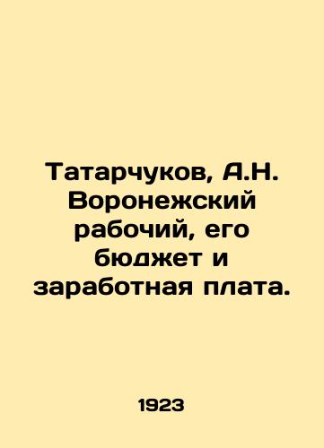 Tatarchukov, A.N. Voronezhskiy rabochiy, ego byudzhet i zarabotnaya plata./Tatarchukov, A.N. Voronezh worker, his budget and wages. In Russian (ask us if in doubt) - landofmagazines.com