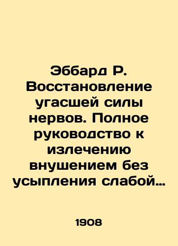 Ebbard R. Vosstanovlenie ugasshey sily nervov. Polnoe rukovodstvo k izlecheniyu vnusheniem bez usypleniya slaboy voli, rasseyannosti, toski, podavlennosti, beznadezhnosti, chuvstva strakha, bessonitsy, rasstroystva pishchevareniya, obshchey nervnoy slabosti/Ebbard R. Restoration of fading nerve power. Complete guide to healing by indoctrination without falling asleep of weak will, dispersion, longing, depression, hopelessness, feelings of fear, insomnia, digestion disorder, general nervous weakness In Russian (ask us if in doubt) - landofmagazines.com