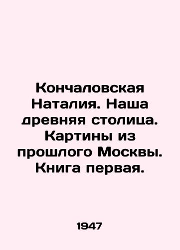 Konchalovskaya Nataliya. Nasha drevnyaya stolitsa. Kartiny iz proshlogo Moskvy. Kniga pervaya./Konchalovskaya Natalia. Our ancient capital. Paintings from Moscows past. Book one. In Russian (ask us if in doubt) - landofmagazines.com