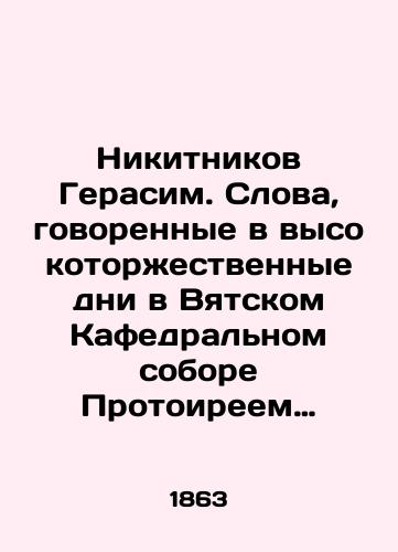 Nikitnikov Gerasim. Slova, govorennye v vysokotorzhestvennye dni v Vyatskom Kafedralnom sobore Protoireem Vyatskogo Voskresenskogo sobora Gerasimom Nikitnikovym./Nikitnikov Gerasim. Words spoken in the Vyatka Cathedral by Protoirey Gerasim Nikitnikov, Vyatsky Resurrection Cathedral, on the highly sacred days. In Russian (ask us if in doubt). - landofmagazines.com