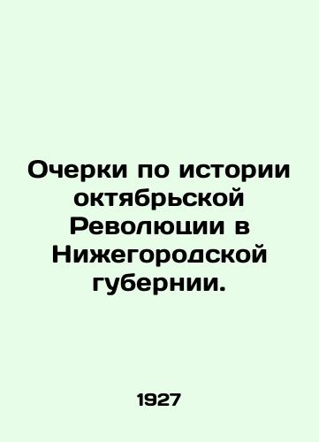 Ocherki po istorii oktyabrskoy Revolyutsii v Nizhegorodskoy gubernii./Essays on the History of the October Revolution in Nizhny Novgorod Province. In Russian (ask us if in doubt) - landofmagazines.com