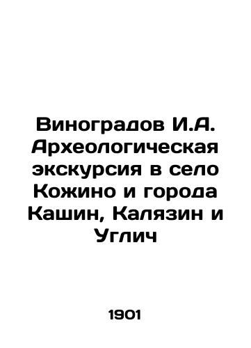 Vinogradov I.A. Arkheologicheskaya ekskursiya v selo Kozhino i goroda Kashin, Kalyazin i Uglich/Vinogradov I.A. Archaeological excursion to the village of Kozhino and the cities of Kashin, Kalyazin and Uglich In Russian (ask us if in doubt). - landofmagazines.com