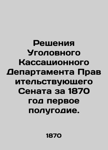 Resheniya Ugolovnogo Kassatsionnogo Departamenta Pravitel'stvuyushchego Senata za 1870 god pervoe polugodie./Decisions of the Criminal Cassation Department of the Government Senate for the first half of 1870. In Russian (ask us if in doubt). - landofmagazines.com