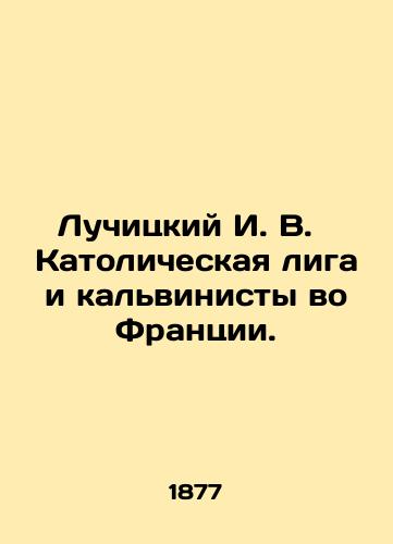 Luchitskiy I.V.  Katolicheskaya liga i kalvinisty vo Frantsii./Luchitsky I.V. Catholic League and Calvinists in France. In Russian (ask us if in doubt). - landofmagazines.com