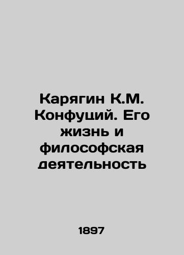 Karyagin K.M. Konfutsiy. Ego zhizn i filosofskaya deyatelnost/Karyagin K.M. Confucius. His Life and Philosophical Activity In Russian (ask us if in doubt) - landofmagazines.com