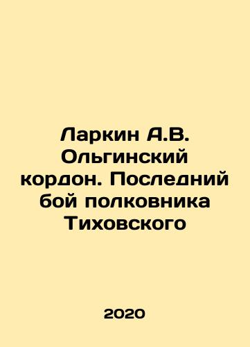 Larkin A.V. Olginskiy kordon. Posledniy boy polkovnika Tikhovskogo/Larkin A.V. Cordon Olginsky. Colonel Tikhovskys Last Battle In Russian (ask us if in doubt) - landofmagazines.com