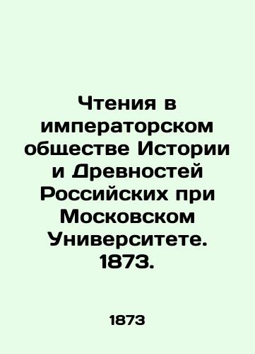 Chteniya v imperatorskom obshchestve Istorii i Drevnostey Rossiyskikh pri Moskovskom Universitete. 1873./Reading in the Imperial Society of Russian History and Antiquities at Moscow University. 1873. In Russian (ask us if in doubt) - landofmagazines.com