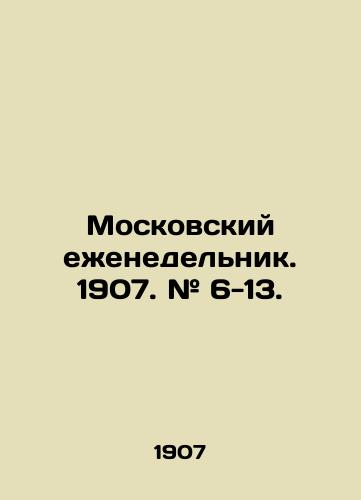 Moskovskiy ezhenedelnik. 1907. # 6-13./Moscow Weekly. 1907. # 6-13. In Russian (ask us if in doubt) - landofmagazines.com