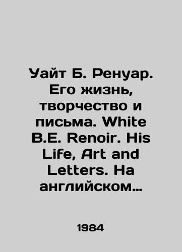 Uayt B. Renuar. Ego zhizn, tvorchestvo i pisma. White B.E. Renoir. His Life, Art and Letters. Na angliyskom yazyke./White B. Renoir. His Life, Creativity, and Letters. White B. E. Renoir. His Life, Art and Letters. In English. In Russian (ask us if in doubt) - landofmagazines.com