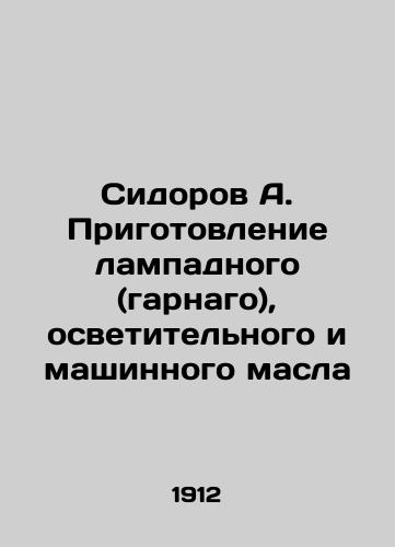 Sidorov A. Prigotovlenie lampadnogo (garnago), osvetitelnogo i mashinnogo masla/Sidorov A. Preparation of lampshade (garnago), lighting and engine oil In Russian (ask us if in doubt) - landofmagazines.com