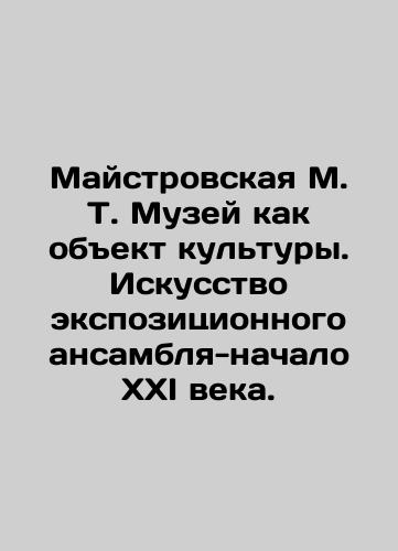 Maystrovskaya M. T. Muzey kak obekt kultury. Iskusstvo ekspozitsionnogo ansamblya-nachalo XXI veka./Maistrovskaya M.T. Museum as a cultural object. The art of the exposition ensemble - the beginning of the XXI century. In Russian (ask us if in doubt). - landofmagazines.com