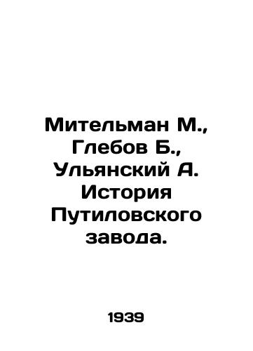 Mitelman M., Glebov B., Ulyanskiy A. Istoriya Putilovskogo zavoda./Mitelman M., Glebov B., Ulyansky A. History of the Putilov Plant. In Russian (ask us if in doubt) - landofmagazines.com