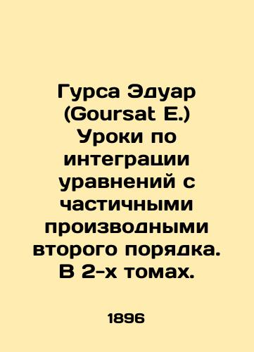 Gursa Eduar (Goursat E.) Uroki po integratsii uravneniy s chastichnymi proizvodnymi vtorogo poryadka. V 2-kh tomakh./Goursat E. Lessons on the integration of equations with partial derivatives of the second order. In two volumes. In French (ask us if in doubt). - landofmagazines.com