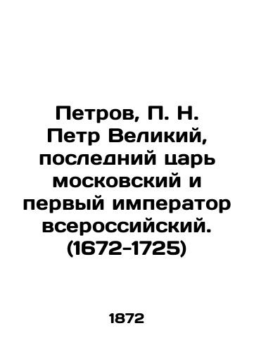 Petrov, P. N. Petr Velikiy, posledniy tsar moskovskiy i pervyy imperator vserossiyskiy. (1672-1725)/Petrov, Peter the Great, the last tsar of Moscow and the first All-Russian emperor. (1672-1725) In Russian (ask us if in doubt) - landofmagazines.com