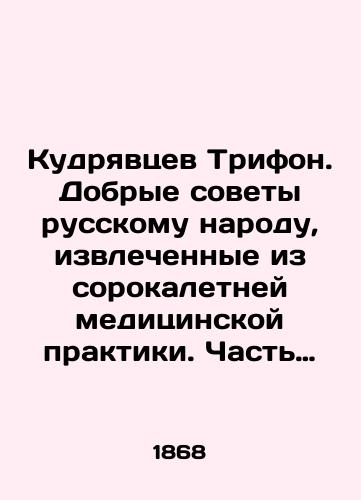 Kudryavtsev Trifon. Dobrye sovety russkomu narodu, izvlechennye iz sorokaletney meditsinskoy praktiki. Chast pervaya./Kudryavtsev Trifon. Good advice to the Russian people, drawn from 40 years of medical practice. Part one. In Russian (ask us if in doubt) - landofmagazines.com