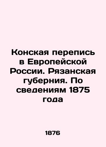 Konskaya perepis v Evropeyskoy Rossii. Ryazanskaya guberniya. Po svedeniyam 1875 goda/Horse Census in European Russia. Ryazan Governorate. According to 1875 In Russian (ask us if in doubt). - landofmagazines.com