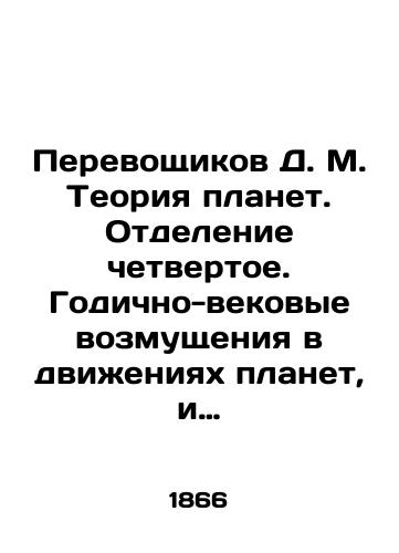 Perevoshchikov D. M. Teoriya planet. Otdelenie chetvertoe. Godichno-vekovye vozmushcheniya v dvizheniyakh planet, i ustoychivost Solnechnoy Sistemy./Transporter D. M. Planetary Theory. Division Four. Year-long perturbations in planetary motions, and the stability of the solar system. In Russian (ask us if in doubt) - landofmagazines.com