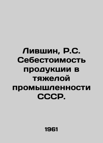 Livshin, R.S. Sebestoimost produktsii v tyazheloy promyshlennosti SSSR./Livshin, R.S. Cost of production in heavy industry of the USSR. In Russian (ask us if in doubt) - landofmagazines.com