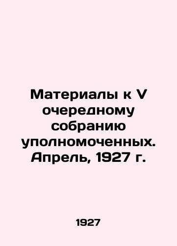 Materialy k V ocherednomu sobraniyu upolnomochennykh. Aprel, 1927 g./Materials for the Fifth Regular Meeting of Commissioners. April, 1927 In Russian (ask us if in doubt) - landofmagazines.com