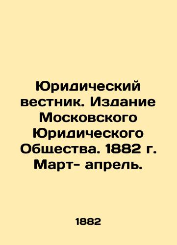 Yuridicheskiy vestnik. Izdanie Moskovskogo Yuridicheskogo Obshchestva. 1882 g. Mart- aprel./Legal Bulletin. Edition of the Moscow Law Society. 1882. March-April. In Russian (ask us if in doubt) - landofmagazines.com