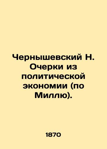 Chernyshevskiy N. Ocherki iz politicheskoy ekonomii (po Millyu)./Chernyshevsky N. Essays on Political Economy (by Mill). In Russian (ask us if in doubt) - landofmagazines.com