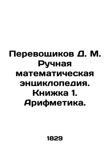 Perevoshchikov D.M. Ruchnaya matematicheskaya entsiklopediya. Knizhka 1. Arifmetika./Transvoshchikov D.M. Manual Mathematical Encyclopedia. Book 1. Arithmetic. In Russian (ask us if in doubt). - landofmagazines.com