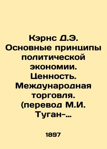 Kerns D.E. Osnovnye printsipy politicheskoy ekonomii. Tsennost. Mezhdunarodnaya torgovlya. (perevod M.I. Tugan-Baranovskiy)/Cairns D.E. Basic Principles of Political Economy. Value. International Trade. (translated by M.I. Tugan-Baranovsky In Russian (ask us if in doubt) - landofmagazines.com