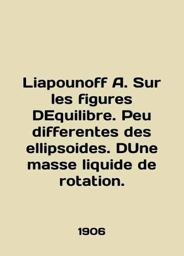 Liapounoff A. Sur les figures DEquilibre. Peu differentes des ellipsoides. DUne masse liquide de rotation./Liapounoff A. Sur les figures DEquilibre. Peu differentes des ellipsoides. Dune masse liquide rotation. In English (ask us if in doubt). - landofmagazines.com